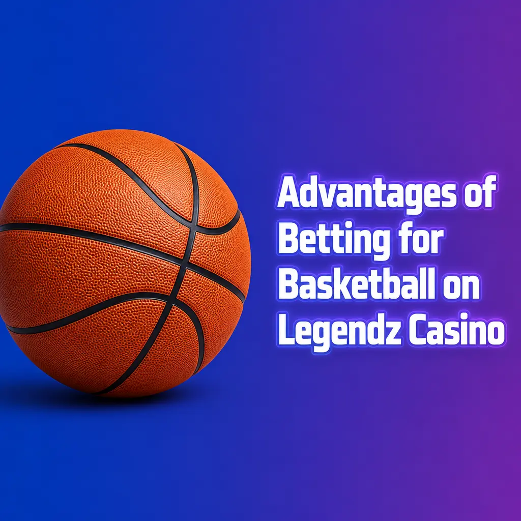 Advantages of Betting for Basketball on Legendz Casino